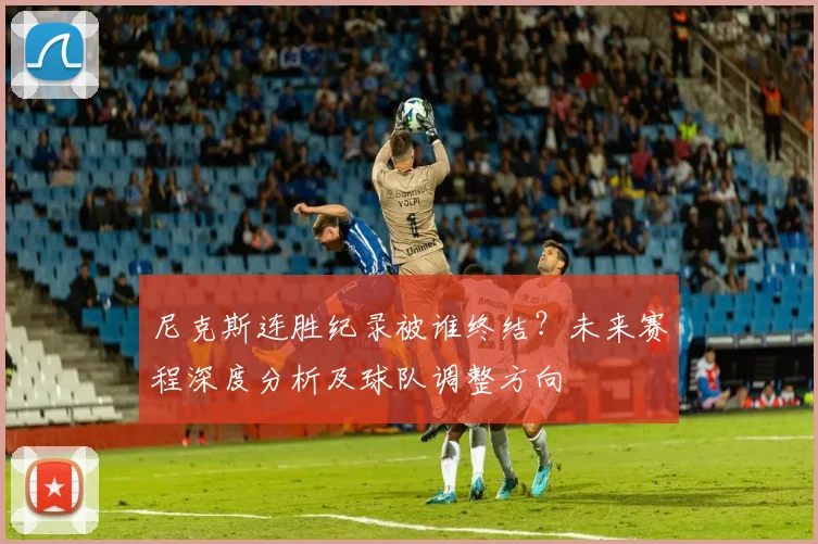 尼克斯连胜纪录被谁终结?未来赛程深度分析及球队调整方向