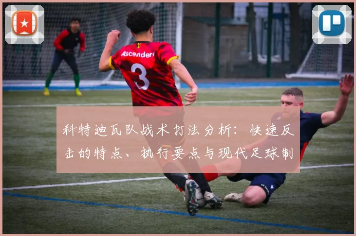 科特迪瓦队战术打法分析：快速反击的特点、执行要点与现代足球制胜关键解析