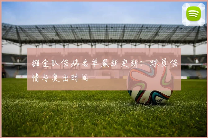 掘金队伤病名单最新更新：球员伤情与复出时间