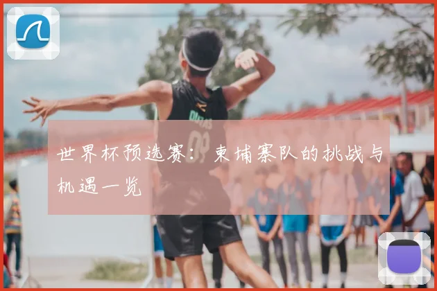 世界杯预选赛:柬埔寨队的挑战与机遇一览