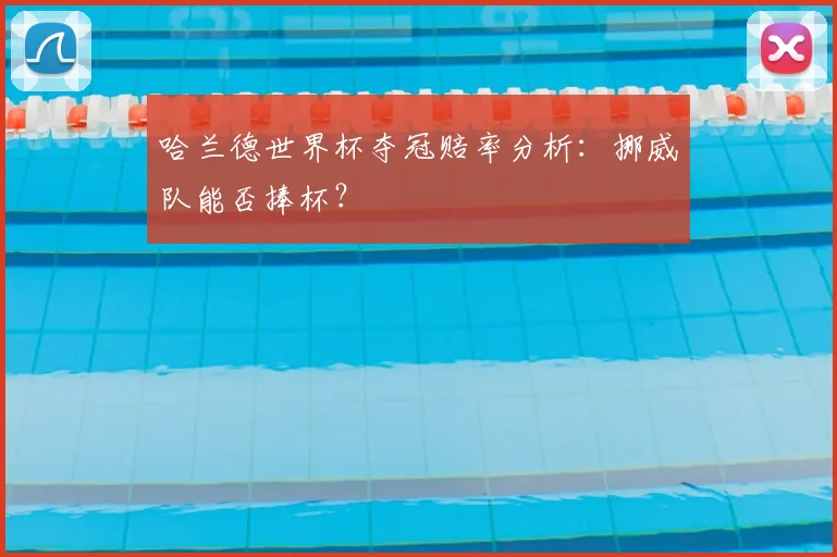哈兰德世界杯夺冠赔率分析：挪威队能否捧杯？