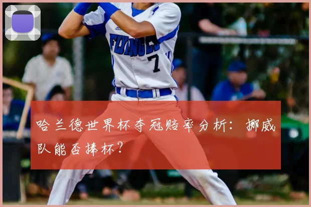 哈兰德世界杯夺冠赔率分析:挪威队能否捧杯?