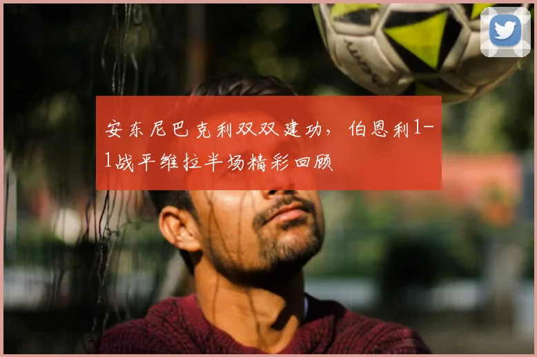 安东尼巴克利双双建功，伯恩利1-1战平维拉半场精彩回顾