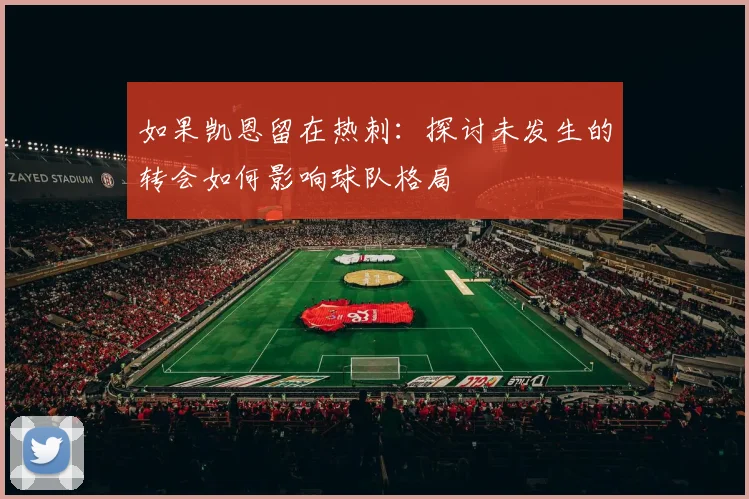 如果凯恩留在热刺：探讨未发生的转会如何影响球队格局