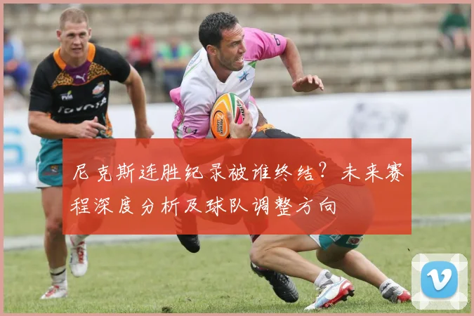尼克斯连胜纪录被谁终结？未来赛程深度分析及球队调整方向
