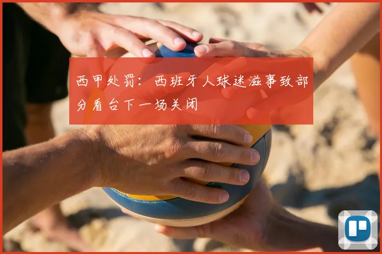 西甲处罚：西班牙人球迷滋事致部分看台下一场关闭