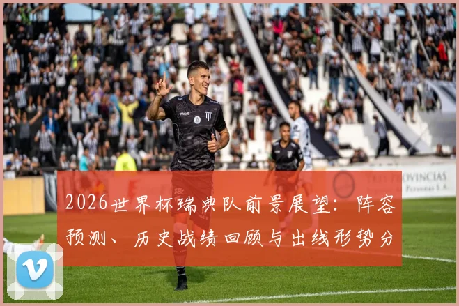 2026世界杯瑞典队前景展望：阵容预测、历史战绩回顾与出线形势分析