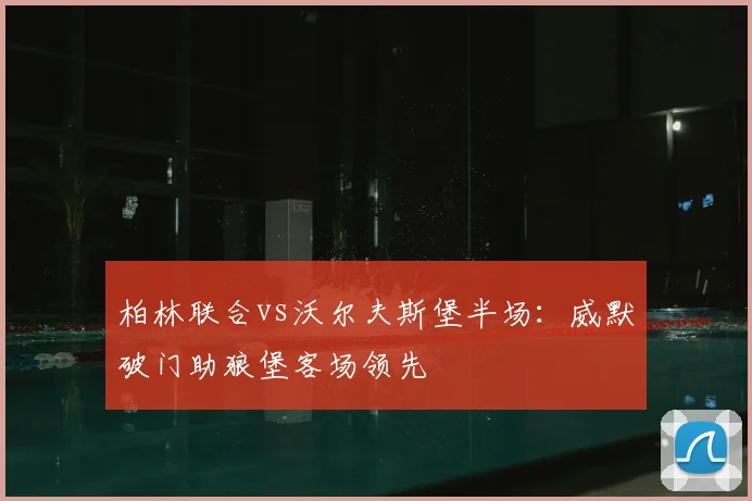 柏林联合vs沃尔夫斯堡半场：威默破门助狼堡客场领先